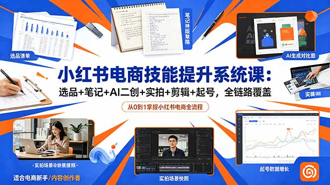 小红书电商技能提升系统课：选品+笔记+AI二创+实拍+剪辑+起号，全链路覆盖-星云网创