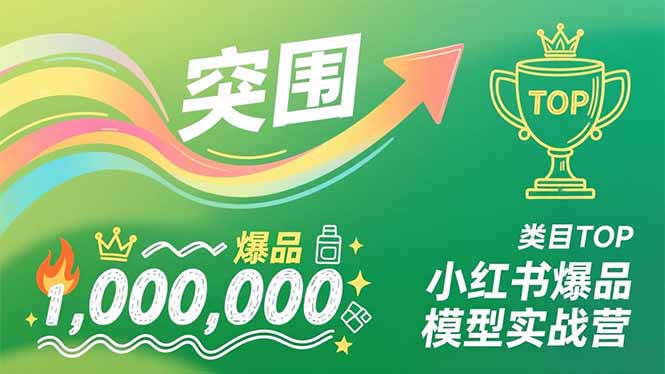 小红书爆品模型实战营，从新品突围到成为类目TOP，可复制路径，打造多个营收百万级爆品-星云网创