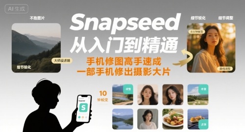 Snapseed从入门到精通，手机修图高手速成，一部手机就能修出摄影大片-星云网创
