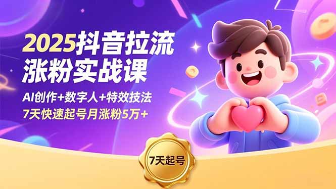 2025抖音拉流涨粉实战课，AI创作+数字人+特效技法，7天快速起号月涨粉5万+-星云网创