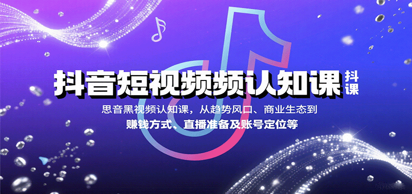抖音短视频认知课，从趋势风口、商业生态到赚钱方式、直播准备及账号定位等-星云网创