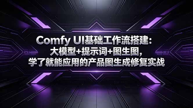 Comfy UI基础工作流搭建：大模型+提示词+图生图，学了就能应用的产品图生成修复实战-星云网创