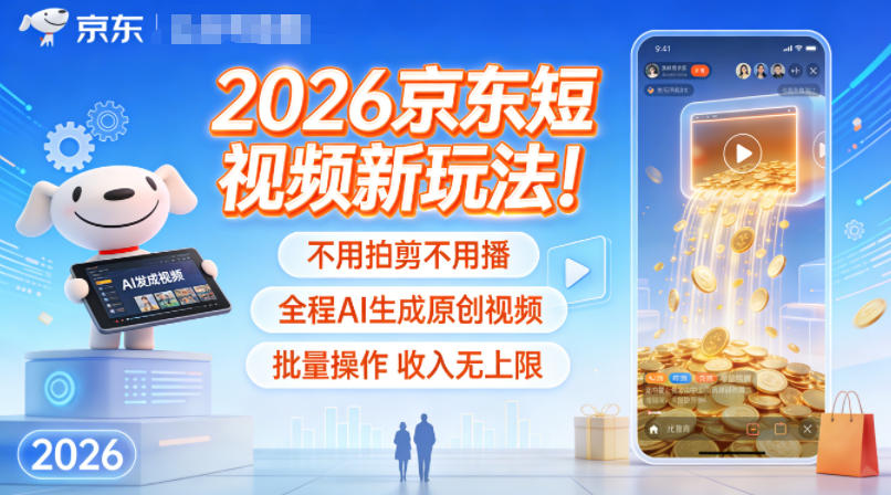 2026京东短视频新玩法！不用拍剪不用播，全程AI生成原创视频，批量操作收入无上限-星云网创