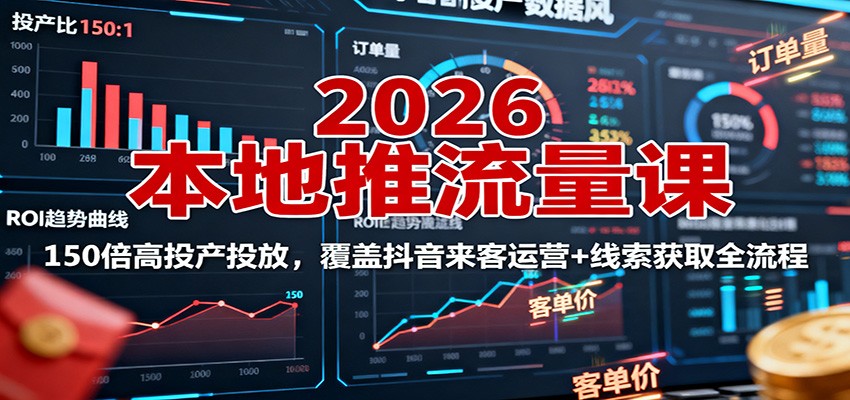 2026本地推流量课：150倍高投产投放，覆盖抖音来客运营+线索获取全流程-星云网创
