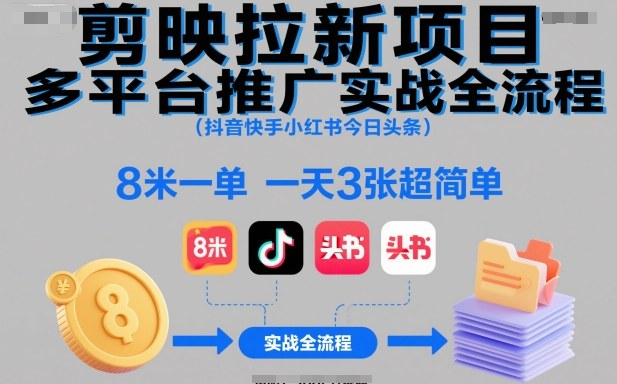 剪映拉新项目多平台推广实战全流程(抖音快手小红书今日头条)，8米一单，一天3张超简单-星云网创