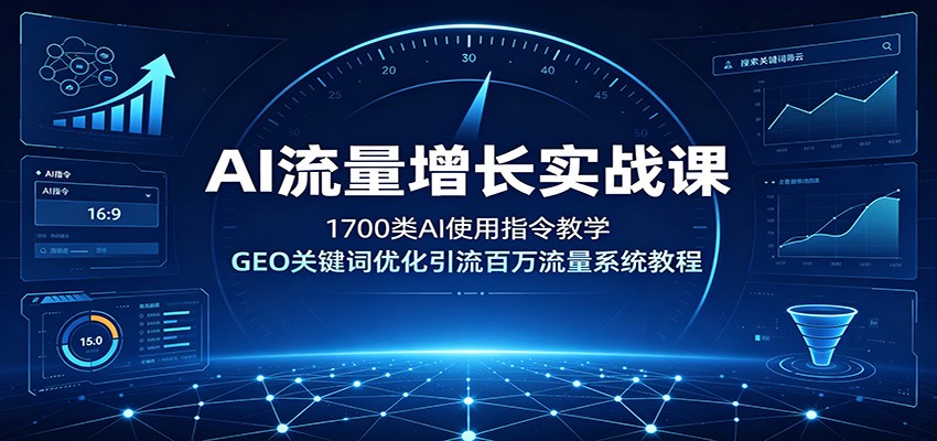 AI流量增长实战课：1700类AI使用指令教学，GEO关键词优化引流百万流量系统教程-星云网创