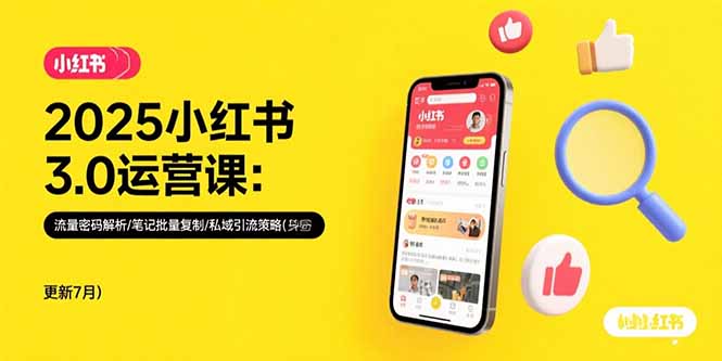 2025小红书3.0运营课：流量密码解析/笔记批量复制/私域引流策略(更新7月-星云网创