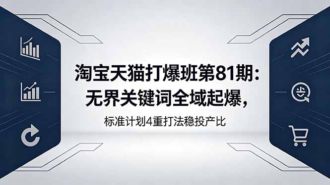 淘宝天猫打爆班第81期：无界关键词全域起爆，标准计划4重打法稳投产比-星云网创