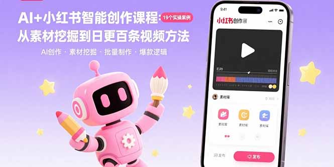 AI+小红书智能创作课程：19个实操案例 从素材挖掘到日更百条视频方法-星云网创