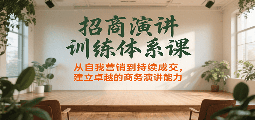招商演讲训练体系课，从自我营销到持续成交，建立卓越的商务演讲能力-星云网创
