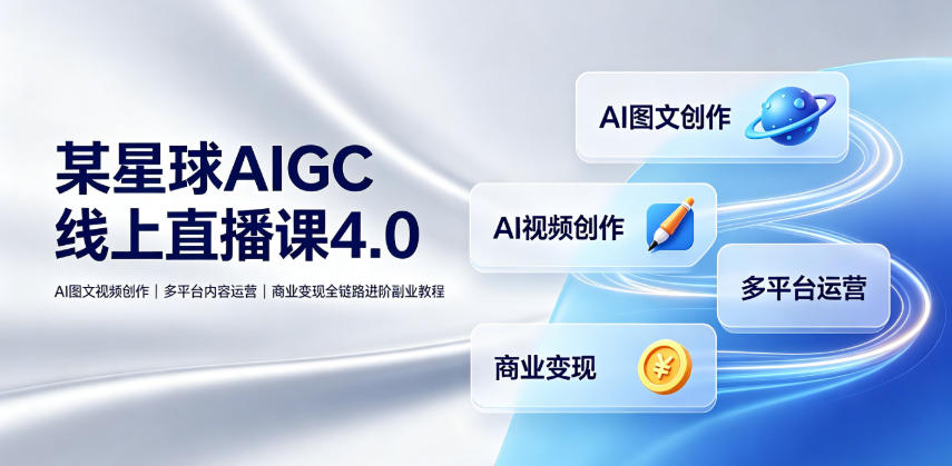 某星球AIGC线上直播课4.0｜AI图文视频创作、多平台内容运营、商业变现全链路进阶副业教程-星云网创
