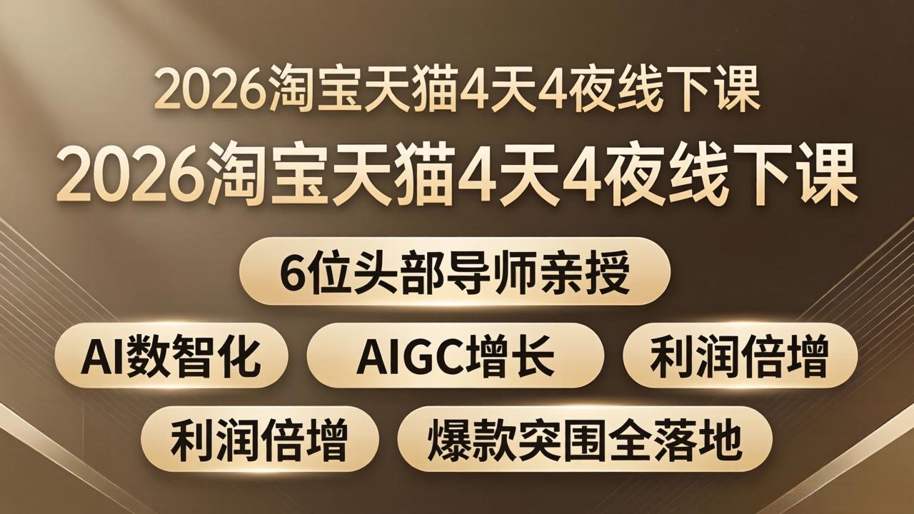 2026淘宝天猫4天4夜线下课：6位头部导师亲授，AI数智化+AIGC增长+利润倍增+爆款突围全落地-星云网创