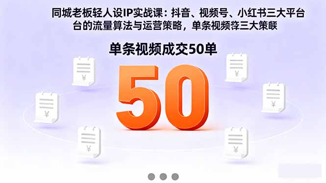 同城老板轻人设IP实战课：抖音+视频号+小红书流量算法，单条视频成交50单-星云网创