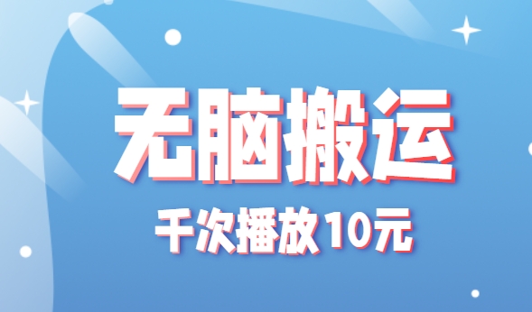 无脑搬运，千次播放10元，点赞评论收藏各1元一个，单条作品收益上限10000+！-星云网创