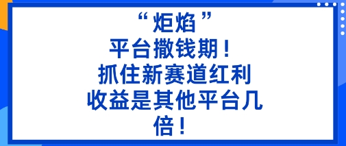 “炬焰”：平台撒钱期！抓住新赛道红利，5分钟二创内容，收益是其他平台几倍！-星云网创