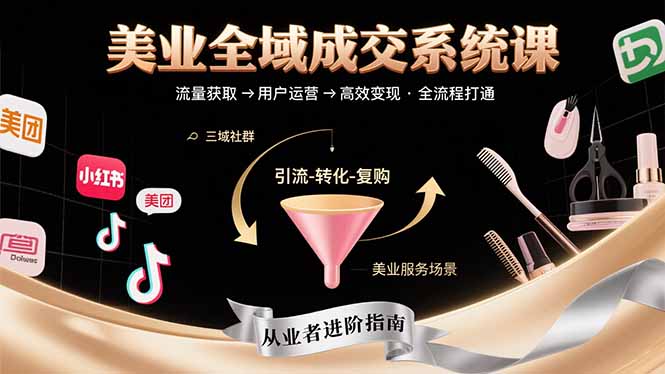 美业全域成交系统课程：帮助美业从业者打通从流量获取到高效变现全流程-星云网创