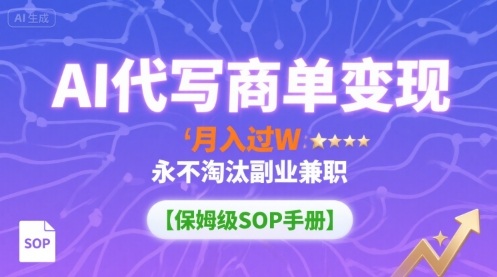 AI代写商单变现，月入过W，永不淘汰副业兼职【保姆级SOP手册】-星云网创