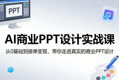 AI商业PPT设计实战课，从0基础到接单变现，带你走进真实的商业PPT设计-星云网创