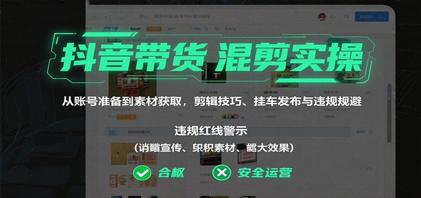 抖音带货混剪实操：从账号准备到素材获取，剪辑技巧、挂车发布与违规规避-星云网创