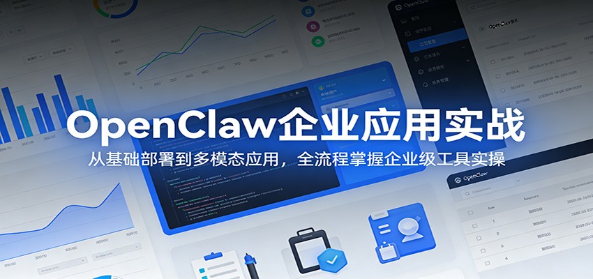 OpenClaw企业应用实战:从基础部署到多模态应用,全流程掌握企业级工具实操-问题不大网创