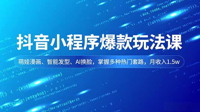 抖音小程序爆款玩法课,萌娃漫画、智能发型、AI换脸,掌握多种热门套路,月收入1.5w-我要项目网