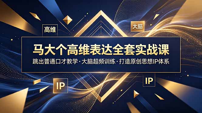 马大个高维表达全套实战课，跳出普通口才教学，大脑超频训练打造原创思想IP体系-星云网创