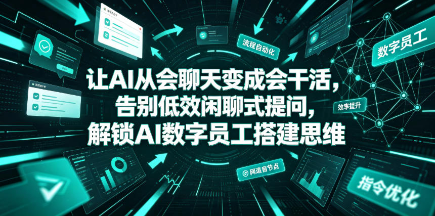 让AI从会聊天变成会干活，告别低效闲聊式提问，解锁AI数字员工搭建思维-星云网创