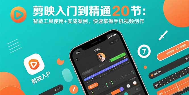 剪映入门到精通20节：智能工具使用+实战案例，快速掌握手机视频创作-星云网创