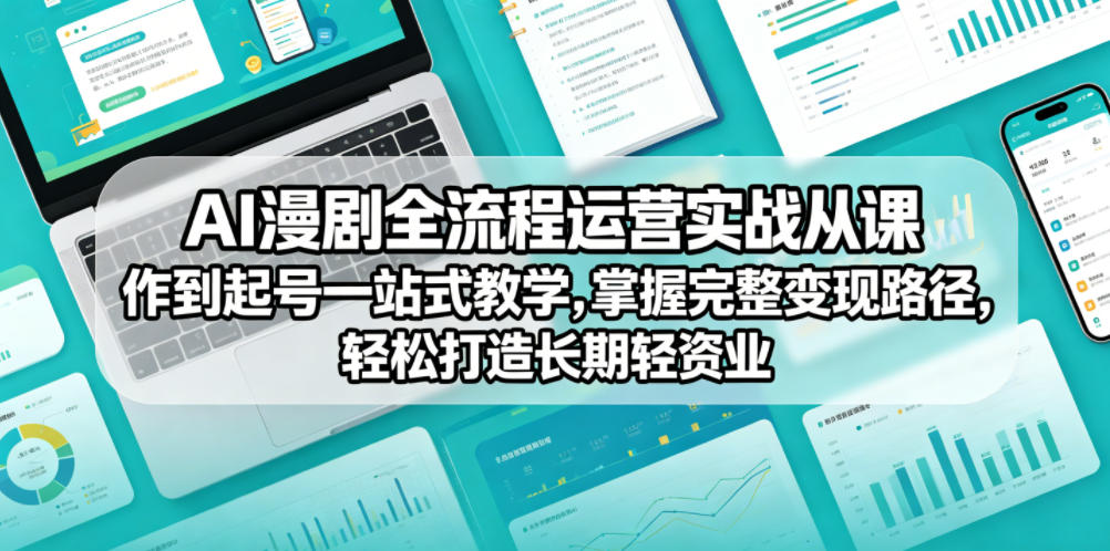 AI漫剧全流程运营实战课从创作到起号一站式教学，掌握完整变现路径，轻松打造长期轻资产副业-星云网创