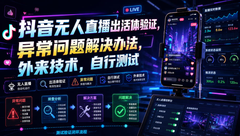 抖音无人直播出活体验证，异常问题解决办法，外来技术，自行测试-星云网创