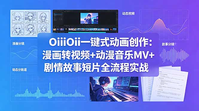 OiiOii一键式动画创作：漫画转视频+动漫音乐MV+剧情故事短片全流程实战-星云网创