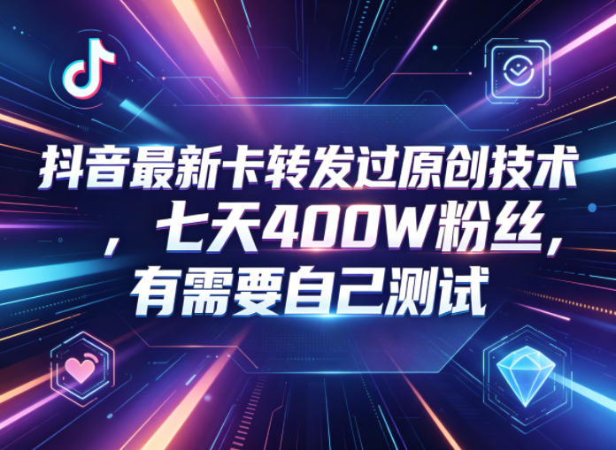 抖音最新卡转发过原创技术，七天400W粉丝，有需要自己测试-星云网创