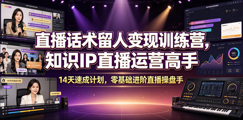 直播话术留人变现训练营，知识IP直播运营高手，14天速成计划，零基础进阶直播操盘手-星云网创