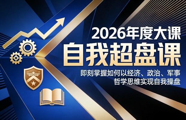 2026年度大课《自我超盘课》，即刻掌握如何以经济、政治、军事、哲学思维实现自我操盘-星云网创