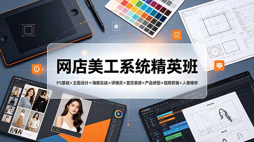 网店美工系统精英班-7月：PS基础×主图设计×海报实战×详情页×首页装修×产品修图×视频剪辑×人像精修。-星云网创