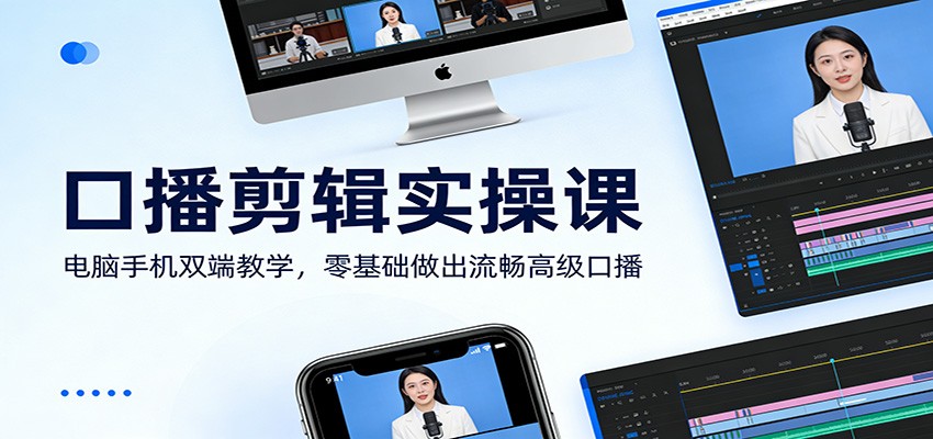 口播剪辑实操课：电脑手机双端教学，零基础做出流畅高级口播-星云网创