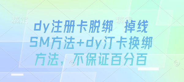 dy注册卡脱绑 掉线SM方法+dy汀卡换绑方法，不保证百分百-柚子轻创