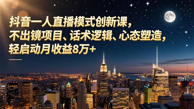 抖音一人直播模式创新课,不出镜项目、话术逻辑、心态塑造,轻启动月收益8万+-我要项目网