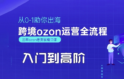 OZON入门到高阶全流程，从0-1助你出海，跨境ozon运营全流程-星云网创