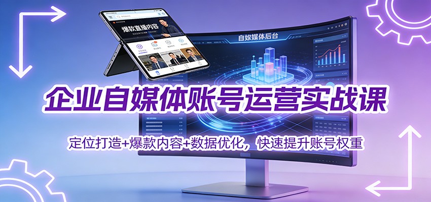 企业自媒体账号运营实战课：定位打造+ 爆款内容+数据优化，快速提升账号权重-星云网创
