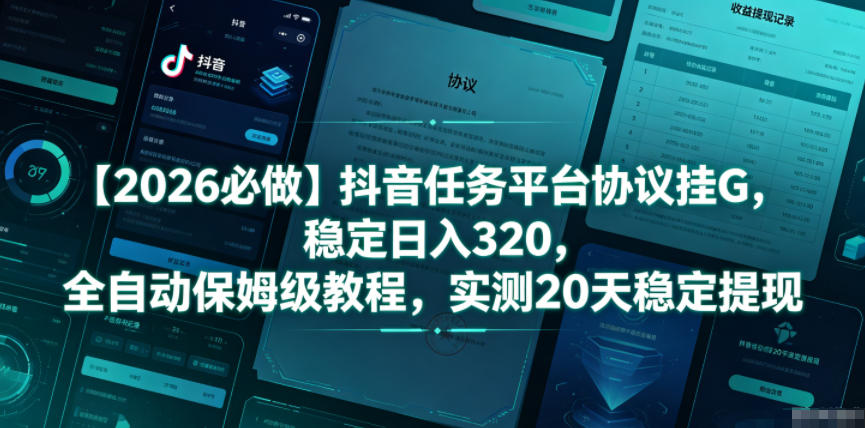 【2026必做】抖音任务平台协议挂G，稳定日入320，全自动保姆级教程，实测20天稳定提现【揭秘】-星云网创