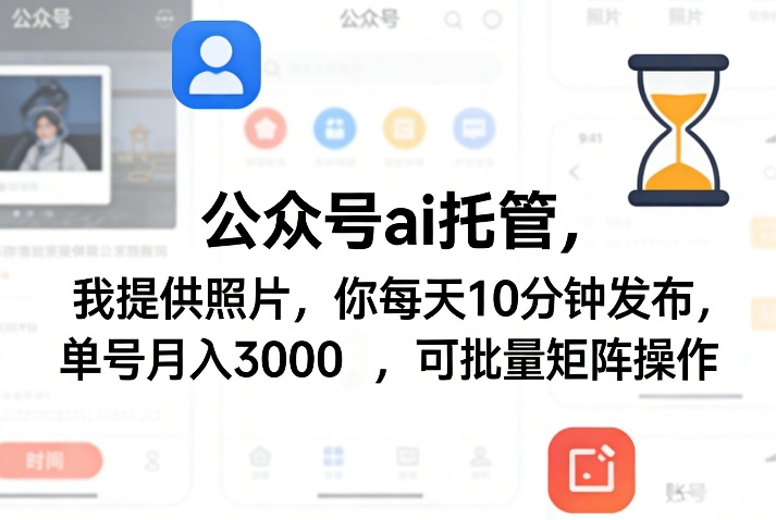 公众号ai托管，我提供照片，你每天10分钟发布，单号月入3000＋，可批量矩阵操作【揭秘】-星云网创