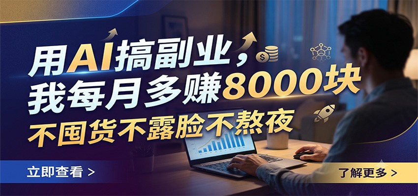 用AI搞副业，我每月多赚8000块，不囤货不露脸不熬夜-星云网创