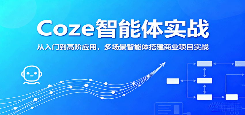 Coze智能体实战，从入门到高阶应用，多场景智能体搭建商业项目实战-星云网创
