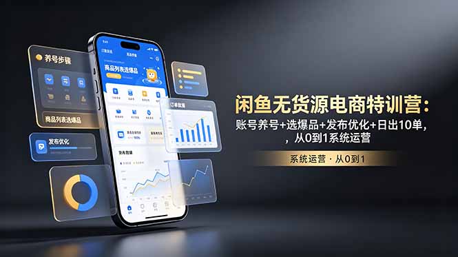 闲鱼无货源电商特训营：账号养号+选爆品+发布优化+日出10单，从0到1系统运营-星云网创