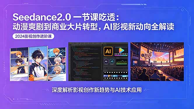 Seedance2.0一节课吃透：动漫爽剧到商业大片转型，AI影视新动向全解读-星云网创