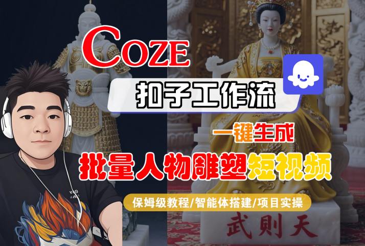 Coze扣子工作流一键生成批量人物雕塑短视频，保姆级教程-智能体搭建-项目实操-思意网创