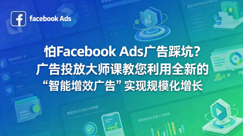 怕Facebook Ads广告踩坑？广告投放大师课教您利用全新的“智能增效广告”实现规模化增长【原创双语字幕】-星云网创