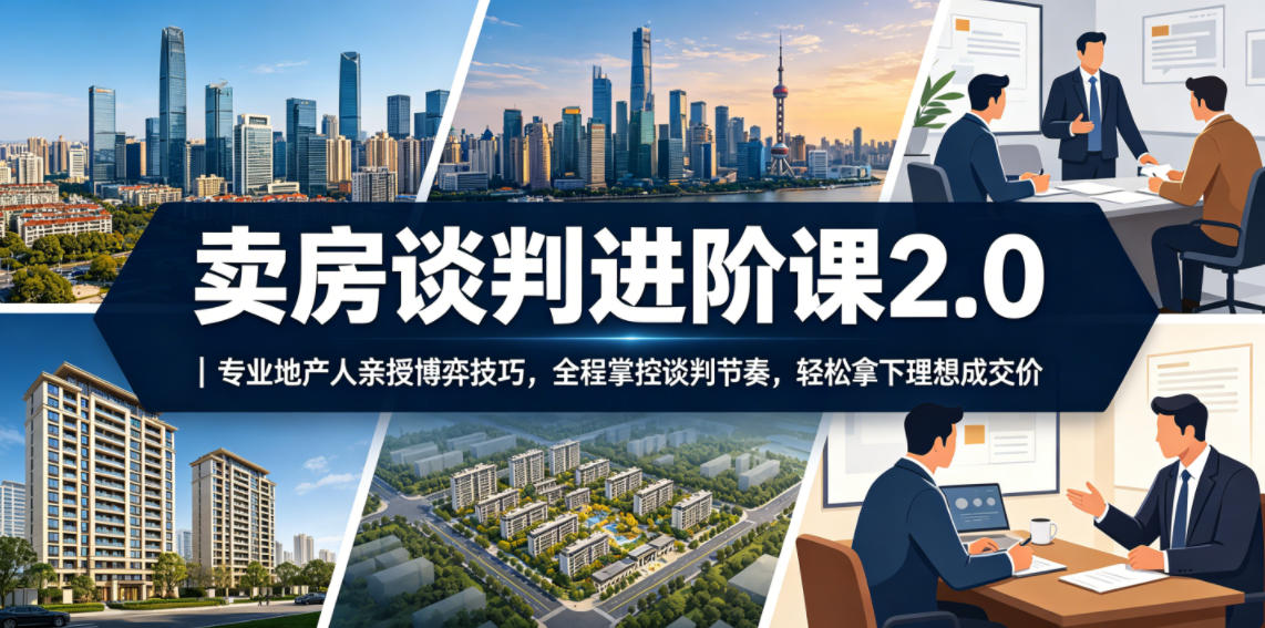 卖房谈判进阶课2.0｜专业地产人亲授博弈技巧，全程掌控谈判节奏，轻松拿下理想成交价-星云网创