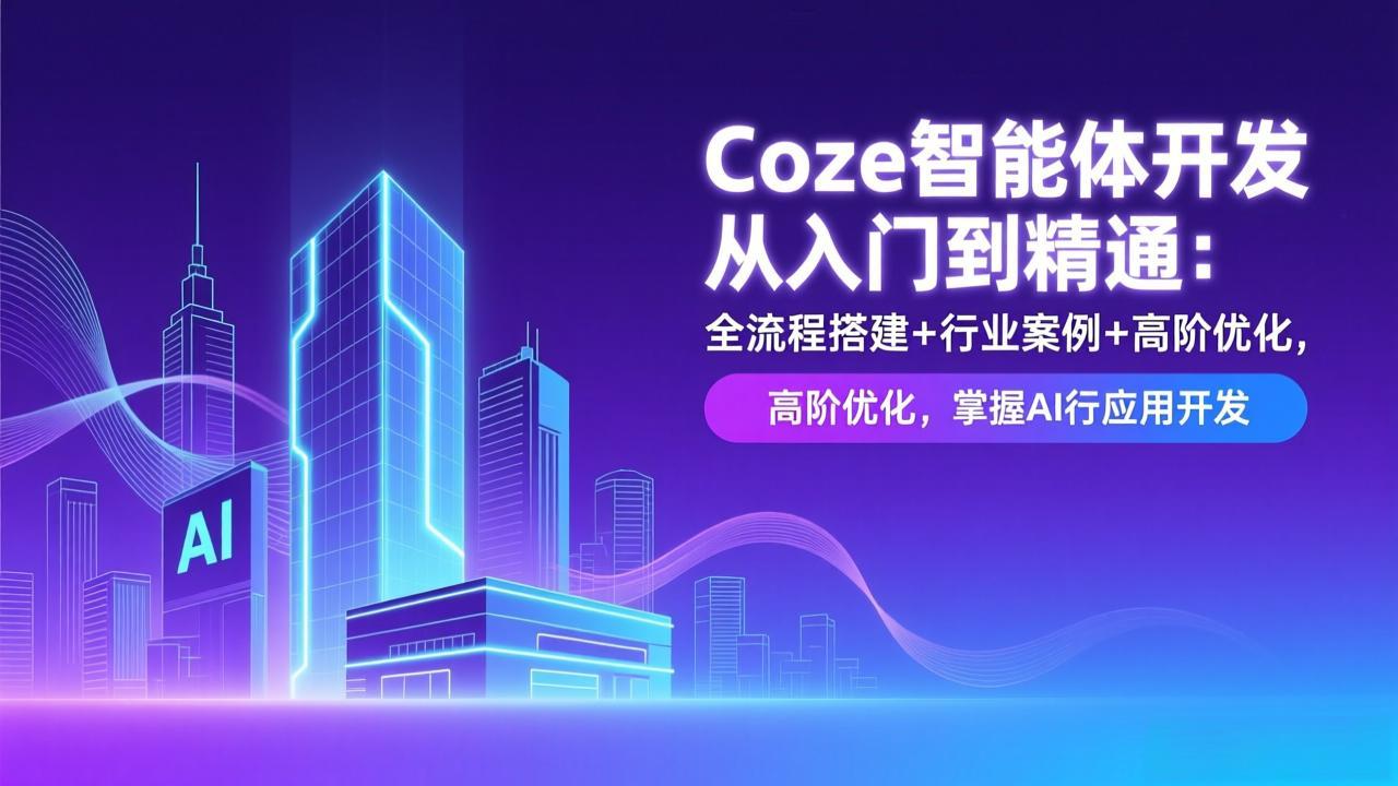 Coze智能体开发从入门到精通：全流程搭建+行业案例+高阶优化，掌握AI应用开发-星云网创